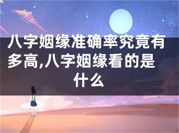 八字姻缘准确率究竟有多高,八字姻缘看的是什么