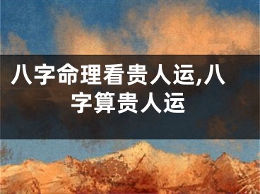 八字命理看贵人运,八字算贵人运