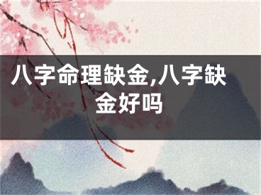 八字命理缺金,八字缺金好吗