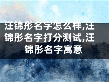 汪锦彤名字怎么样,汪锦彤名字打分测试,汪锦彤名字寓意