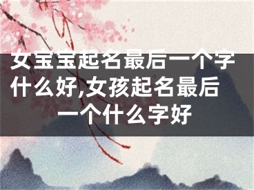 女宝宝起名最后一个字什么好,女孩起名最后一个什么字好