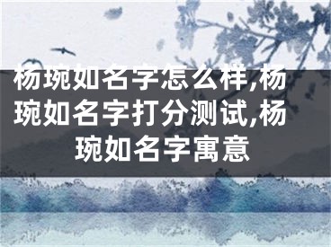 杨琬如名字怎么样,杨琬如名字打分测试,杨琬如名字寓意