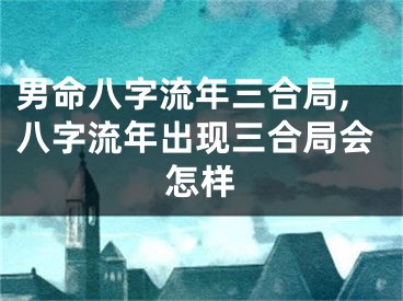 男命八字流年三合局,八字流年出现三合局会怎样