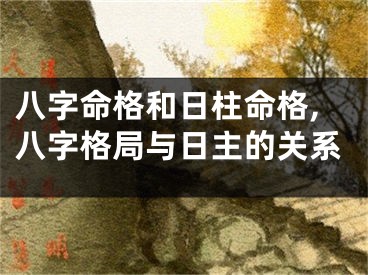 八字命格和日柱命格,八字格局与日主的关系