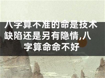 八字算不准的命是技术缺陷还是另有隐情,八字算命命不好