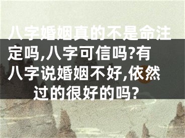 八字婚姻真的不是命注定吗,八字可信吗?有八字说婚姻不好,依然过的很好的吗?
