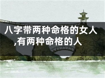 八字带两种命格的女人,有两种命格的人