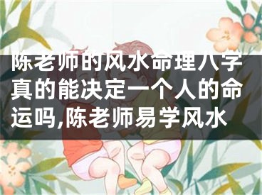 陈老师的风水命理八字真的能决定一个人的命运吗,陈老师易学风水