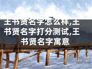 王书贤名字怎么样,王书贤名字打分测试,王书贤名字寓意