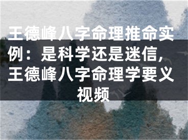 王德峰八字命理推命实例：是科学还是迷信,王德峰八字命理学要义视频