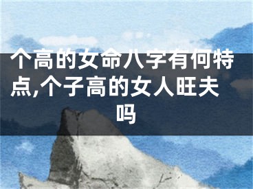 个高的女命八字有何特点,个子高的女人旺夫吗