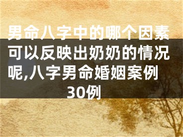 男命八字中的哪个因素可以反映出奶奶的情况呢,八字男命婚姻案例30例