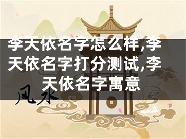 李天依名字怎么样,李天依名字打分测试,李天依名字寓意