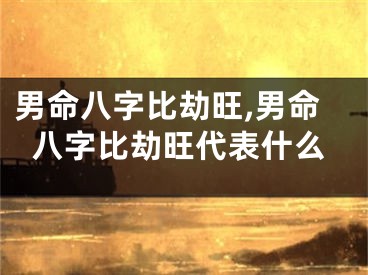 男命八字比劫旺,男命八字比劫旺代表什么