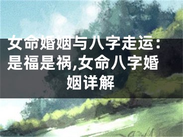 女命婚姻与八字走运:是福是祸,女命八字婚姻详解