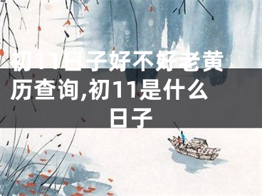 初11日子好不好老黄历查询,初11是什么日子