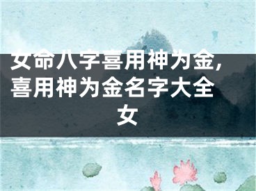 女命八字喜用神为金,喜用神为金名字大全 女