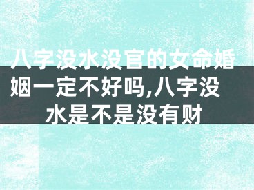 八字没水没官的女命婚姻一定不好吗,八字没水是不是没有财