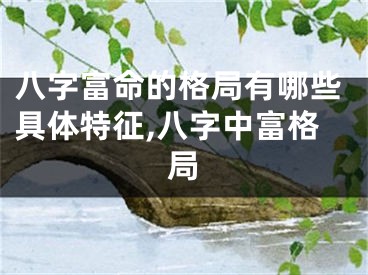 八字富命的格局有哪些具体特征,八字中富格局