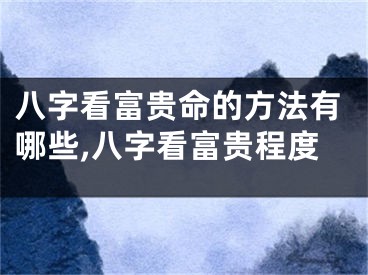 八字看富贵命的方法有哪些,八字看富贵程度