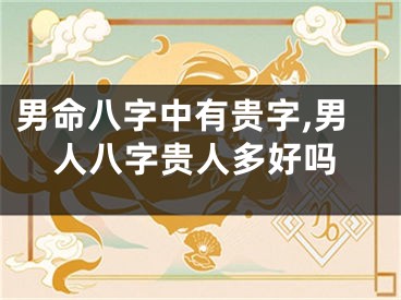 男命八字中有贵字,男人八字贵人多好吗