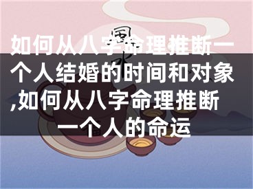 如何从八字命理推断一个人结婚的时间和对象,如何从八字命理推断一个人的命运