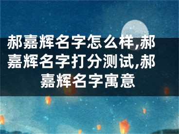 郝嘉辉名字怎么样,郝嘉辉名字打分测试,郝嘉辉名字寓意