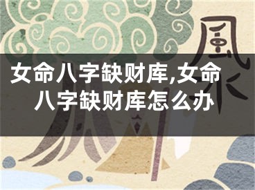 女命八字缺财库,女命八字缺财库怎么办