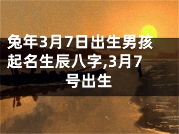 兔年3月7日出生男孩起名生辰八字,3月7号出生