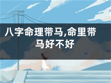 八字命理带马,命里带马好不好