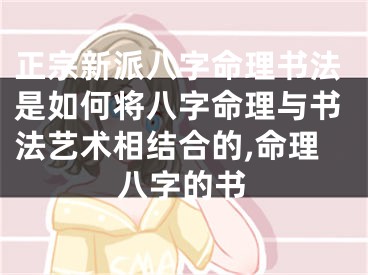 正宗新派八字命理书法是如何将八字命理与书法艺术相结合的,命理八字的书