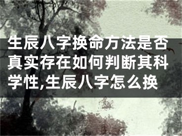 生辰八字换命方法是否真实存在如何判断其科学性,生辰八字怎么换