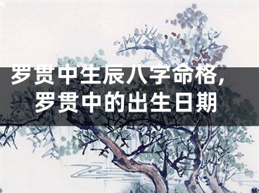 罗贯中生辰八字命格,罗贯中的出生日期