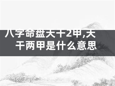 八字命盘天干2甲,天干两甲是什么意思