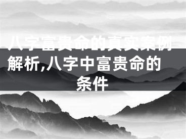 八字富贵命的真实案例解析,八字中富贵命的条件
