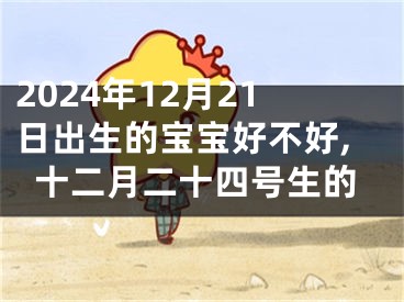 2024年12月21日出生的宝宝好不好,十二月二十四号生的