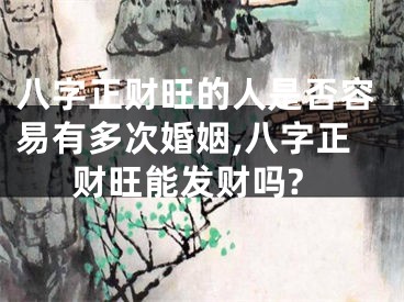 八字正财旺的人是否容易有多次婚姻,八字正财旺能发财吗?