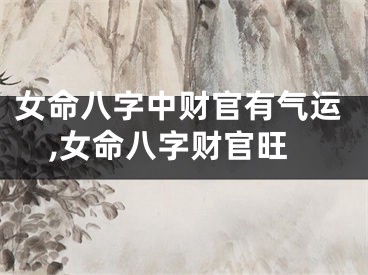 女命八字中财官有气运,女命八字财官旺