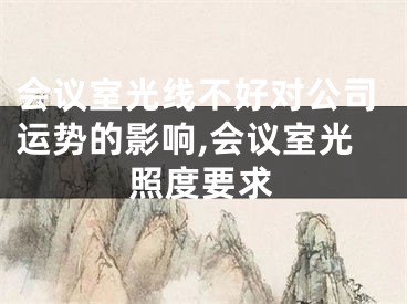 会议室光线不好对公司运势的影响,会议室光照度要求