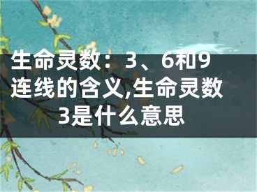 生命灵数：3、6和9连线的含义,生命灵数3是什么意思