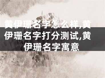 黄伊珊名字怎么样,黄伊珊名字打分测试,黄伊珊名字寓意