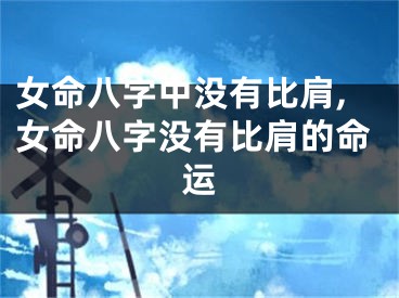 女命八字中没有比肩,女命八字没有比肩的命运