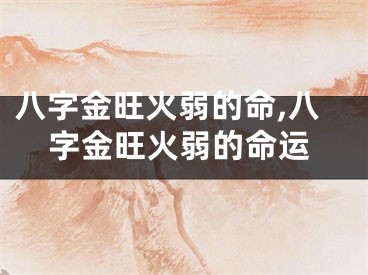八字金旺火弱的命,八字金旺火弱的命运