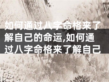 如何通过八字命格来了解自己的命运,如何通过八字命格来了解自己