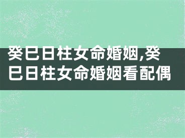 癸巳日柱女命婚姻,癸巳日柱女命婚姻看配偶