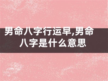 男命八字行运早,男命八字是什么意思