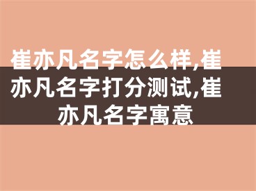 崔亦凡名字怎么样,崔亦凡名字打分测试,崔亦凡名字寓意