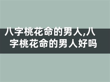 八字桃花命的男人,八字桃花命的男人好吗