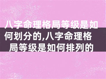 八字命理格局等级是如何划分的,八字命理格局等级是如何排列的