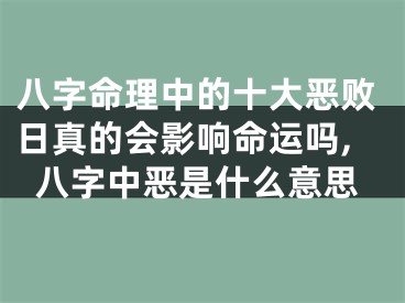 八字命理中的十大恶败日真的会影响命运吗,八字中恶是什么意思
